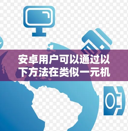 安卓用户可以通过以下方法在类似一元机场的设施上使用机场相关功能