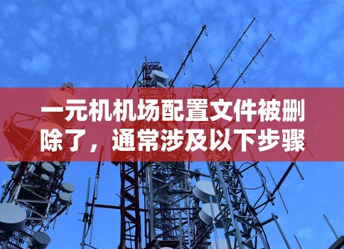 一元机机场配置文件被删除了，通常涉及以下步骤的处理
