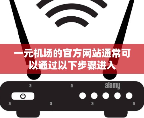 一元机场的官方网站通常可以通过以下步骤进入
