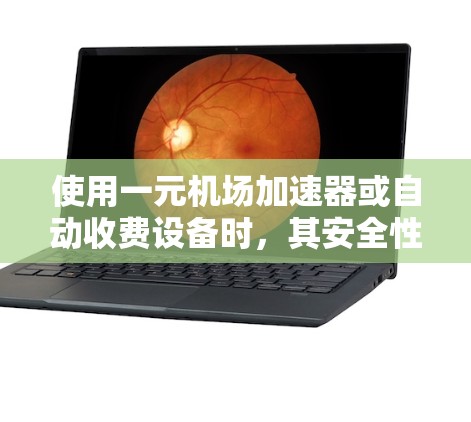 使用一元机场加速器或自动收费设备时，其安全性是一个需要仔细考虑的问题。以下是一些需要考虑的因素