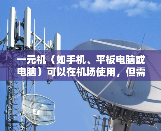 一元机（如手机、平板电脑或电脑）可以在机场使用，但需注意以下几点