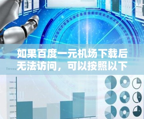 如果百度一元机场下载后无法访问，可以按照以下步骤进行解决