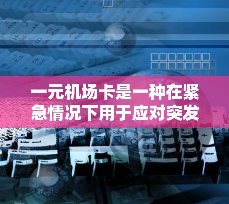 一元机场卡是一种在紧急情况下用于应对突发情况的应急解决方案，主要针对那些在机场等待或发现失主被误解时使用。它通常包括电子支付功能，方便携带者快速完成费用支付。以下是对一元机场卡的详细分析