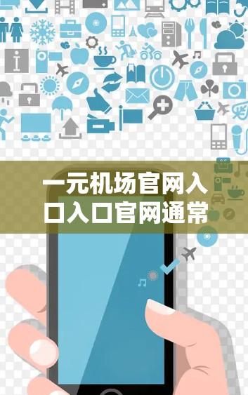 一元机场官网入口入口官网通常会根据机场的实际情况有所不同。以下是一些常见的机场入口入口官网链接，供参考