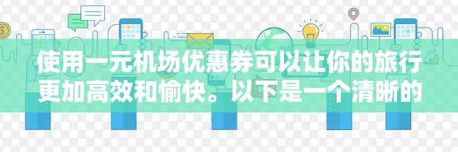 使用一元机场优惠券可以让你的旅行更加高效和愉快。以下是一个清晰的步骤指南，帮助你更好地利用优惠券