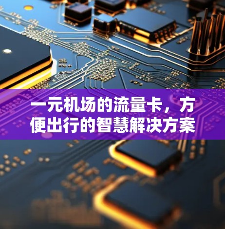 一元机场的流量卡，方便出行的智慧解决方案