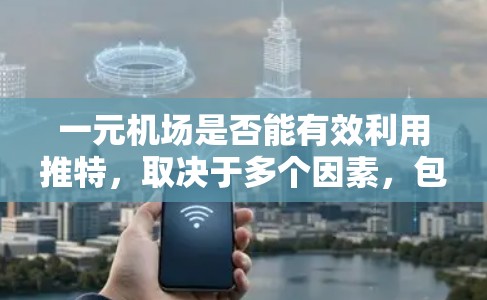 一元机场是否能有效利用推特，取决于多个因素，包括机场的设计、人们的使用习惯、推特的使用情况以及实际的交通和社交需求。以下是对此问题的详细分析