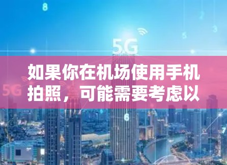 如果你在机场使用手机拍照，可能需要考虑以下几点