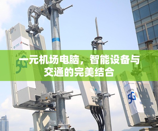一元机场电脑，智能设备与交通的完美结合