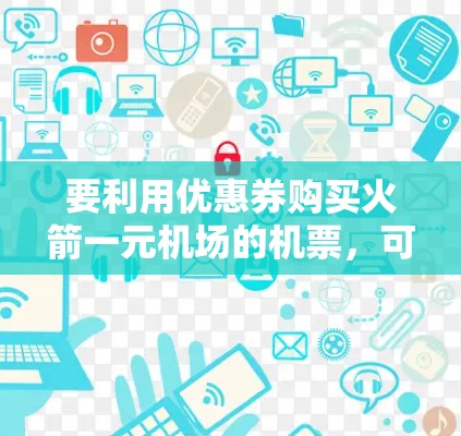 要利用优惠券购买火箭一元机场的机票，可以按照以下步骤操作