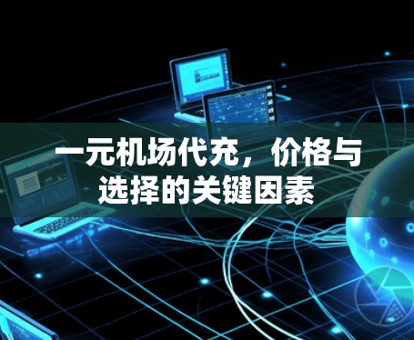 一元机场代充，价格与选择的关键因素