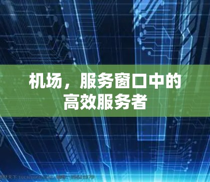 机场，服务窗口中的高效服务者