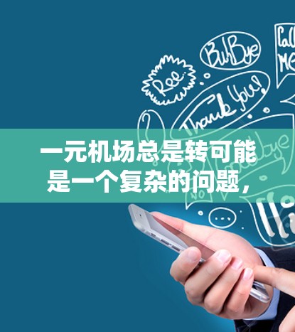 一元机场总是转可能是一个复杂的问题，涉及多个因素的综合考量。以下是对这一现象的详细分析