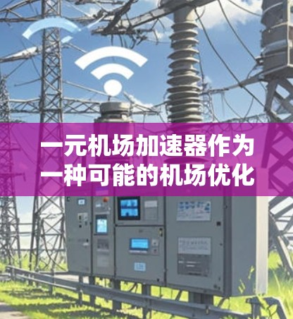 一元机场加速器作为一种可能的机场优化工具，其可行性受到多种因素的影响。以下是对其评估的关键点
