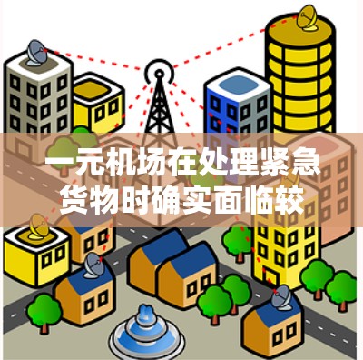 一元机场在处理紧急货物时确实面临较大挑战，因为它只有一个出口，通常用于运输其他货物。以下是解决这一问题的策略