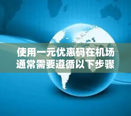 使用一元优惠码在机场通常需要遵循以下步骤和注意事项
