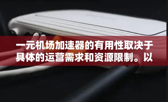 一元机场加速器的有用性取决于具体的运营需求和资源限制。以下是分点总结
