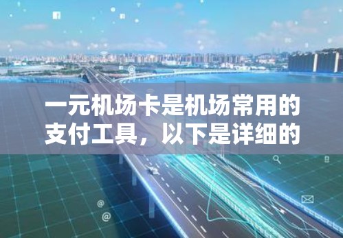 一元机场卡是机场常用的支付工具，以下是详细的使用步骤和操作说明