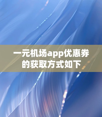 一元机场app优惠券的获取方式如下