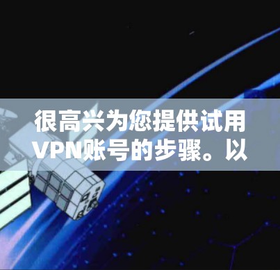 很高兴为您提供试用VPN账号的步骤。以下是一步步的指南，帮助您在使用VPN时顺利进行