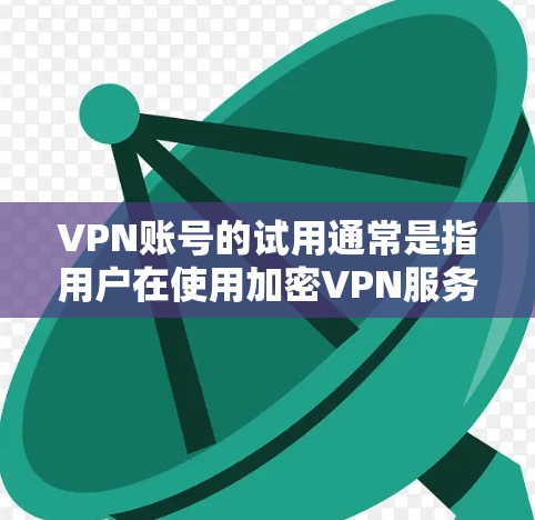 VPN账号的试用通常是指用户在使用加密VPN服务时,通过特定的流程进行的测试和验证。以下是关于VPN账号试用的一些常见信息和注意事项 VPN账号的试用通常是指用户在使用加密VPN服务时,通过特定的流程进行的测试和验证。以下是关于VPN账号试用的一些常见信息和注意事项
