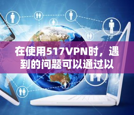 在使用517VPN时，遇到的问题可以通过以下步骤解决