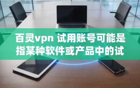 百灵vpn 试用账号可能是指某种软件或产品中的试用功能。为了帮助你获取信息，我需要了解以下几点