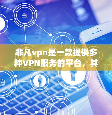 非凡vpn是一款提供多种VPN服务的平台，其中包括免费试用版。以下是一些关于非凡vpn试用账号的详细信息