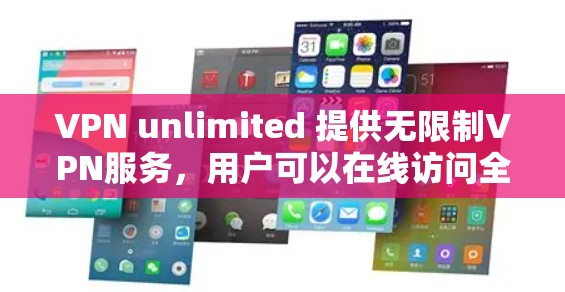 VPN unlimited 提供无限制VPN服务，用户可以在线访问全球互联网服务。以下是关于试用的详细介绍