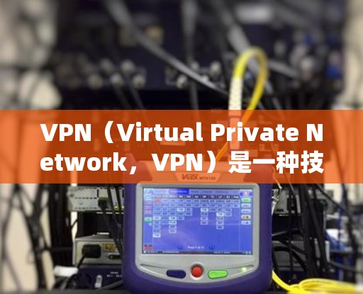VPN（Virtual Private Network，VPN）是一种技术手段，用于在不直接访问互联网的情况下，访问互联网。VPN 的目标是将互联网连接转换成一个内部网络，保护用户数据和隐私