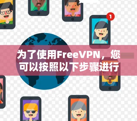 为了使用FreeVPN，您可以按照以下步骤进行操作
