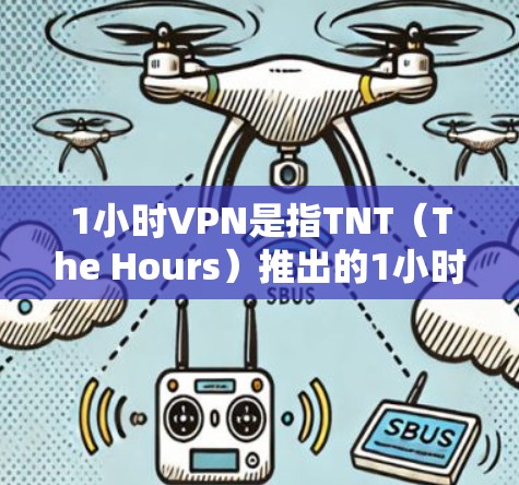 1小时VPN是指TNT（The Hours）推出的1小时版本，属于其系列中的一个产品。以下是关于1小时VPN的详细介绍