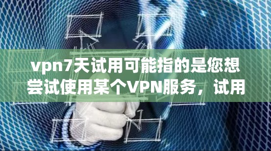 vpn7天试用可能指的是您想尝试使用某个VPN服务，试用期为7天。具体操作可能会根据服务提供商的规则有所不同。以下是一些常见的VPN试用流程和方法