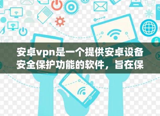 安卓vpn是一个提供安卓设备安全保护功能的软件，旨在保护用户免受恶意软件的感染。以下是关于安卓vpn试用账号的详细信息