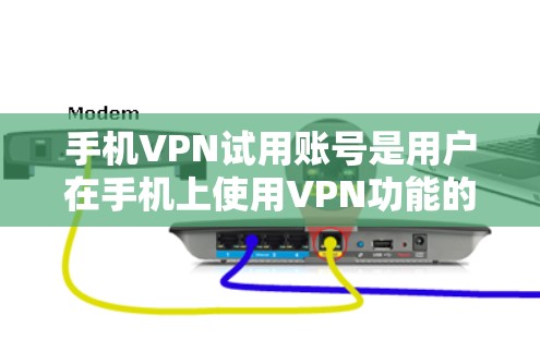 手机VPN试用账号是用户在手机上使用VPN功能的初始账号，供用户测试和体验VPN服务。以下是对该主题的详细总结