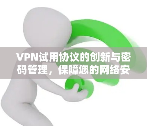 VPN试用协议的创新与密码管理，保障您的网络安全与隐私