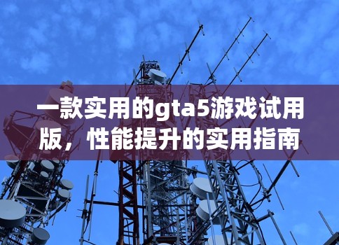 一款实用的gta5游戏试用版，性能提升的实用指南