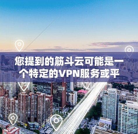您提到的筋斗云可能是一个特定的VPN服务或平台名称，但目前没有找到相关信息。如果您指的是某个特定的VPN服务，建议您直接前往该平台的官方网站或联系其客服获取详细信息