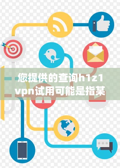 您提供的查询h1z1vpn试用可能是指某个特定的网络产品或软件包。然而，没有明确的信息表明这是某个特定的网络产品或软件包。建议您确认以下几点