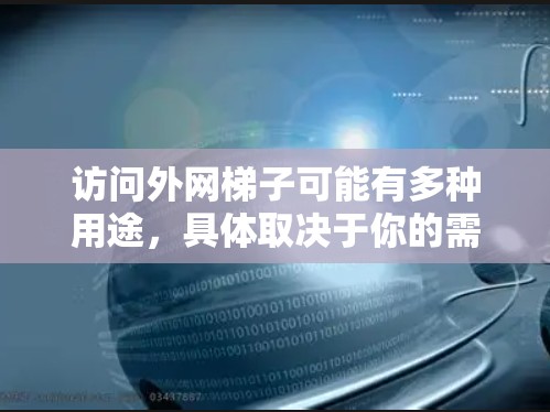 访问外网梯子可能有多种用途，具体取决于你的需求和目标。以下是一些可能的情况和步骤，以帮助你访问外网