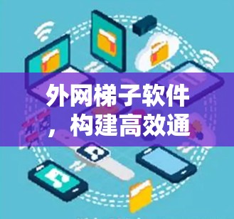 外网梯子软件，构建高效通信网络的新工具