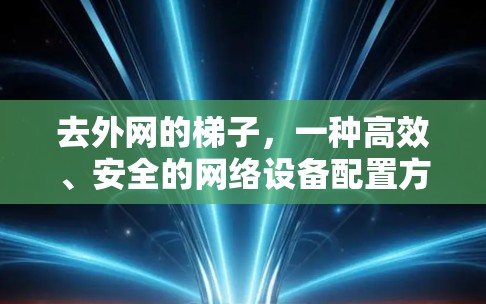 去外网的梯子，一种高效、安全的网络设备配置方法