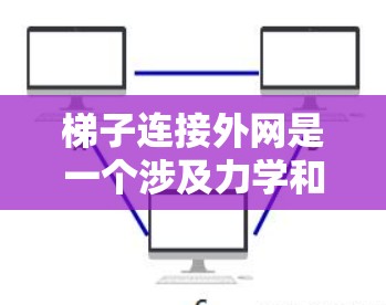 梯子连接外网是一个涉及力学和结构设计的工程问题，涉及多个因素和细节。以下是对这一问题的详细分析和解答