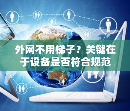 外网不用梯子？关键在于设备是否符合规范