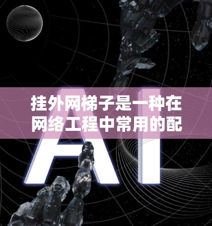 挂外网梯子是一种在网络工程中常用的配置方法，主要用于在子网内添加一个路由器，以便管理子网内的设备和流量。以下是挂外网梯子的详细步骤和作用