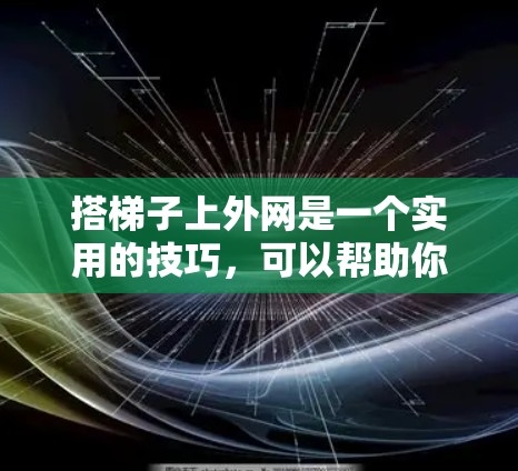 搭梯子上外网是一个实用的技巧，可以帮助你在墙上或地板上稳固家具。以下是一个清晰的步骤指南