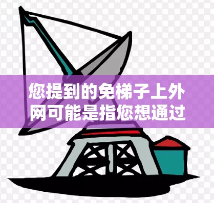 您提到的免梯子上外网可能是指您想通过某种快捷方式或自动化工具来管理或安装网络设备，比如路由器或网线。如果您没有梯子，或者担心操作繁琐，可以通过以下方法来简化网络管理