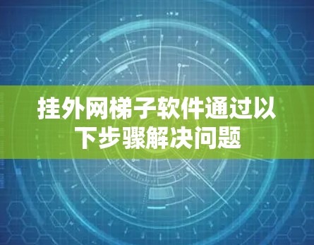 挂外网梯子软件通过以下步骤解决问题