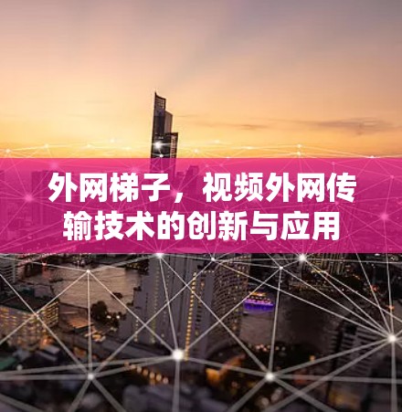外网梯子，视频外网传输技术的创新与应用