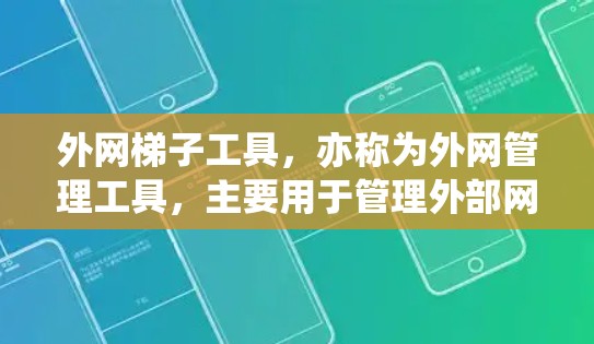 外网梯子工具，亦称为外网管理工具，主要用于管理外部网络的配置和管理。以下是对外网梯子工具的详细介绍